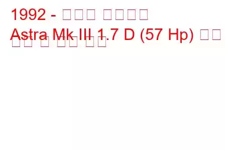 1992 - 복스홀 아스트라
Astra Mk III 1.7 D (57 Hp) 연료 소비 및 기술 사양