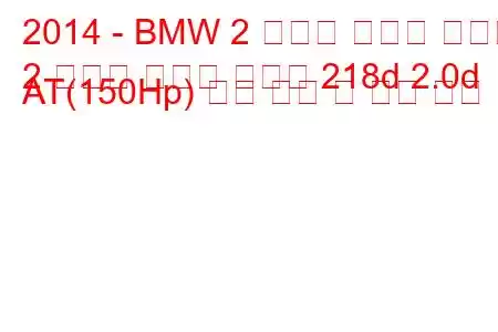 2014 - BMW 2 시리즈 액티브 투어러
2 시리즈 액티브 투어러 218d 2.0d AT(150Hp) 연료 소비 및 기술 사양