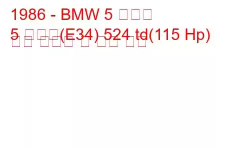 1986 - BMW 5 시리즈
5 시리즈(E34) 524 td(115 Hp) 연료 소비량 및 기술 사양