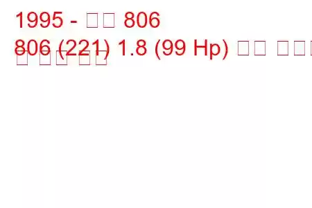 1995 - 푸조 806
806 (221) 1.8 (99 Hp) 연료 소비량 및 기술 사양