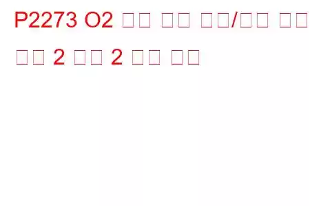 P2273 O2 센서 신호 편향/고착 리치 뱅크 2 센서 2 문제 코드
