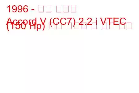 1996 - 혼다 어코드
Accord V (CC7) 2.2 i VTEC (150 Hp) 연료 소비량 및 기술 사양