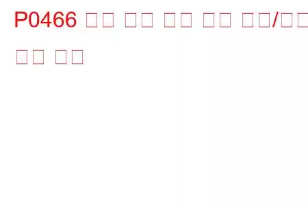P0466 퍼지 유량 센서 회로 범위/성능 문제 코드