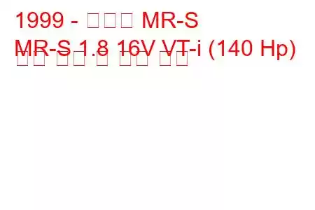 1999 - 토요타 MR-S
MR-S 1.8 16V VT-i (140 Hp) 연료 소비 및 기술 사양