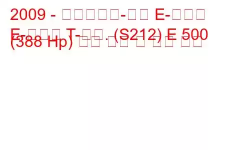 2009 - 메르세데스-벤츠 E-클래스
E-클래스 T-모드. (S212) E 500 (388 Hp) 연료 소비 및 기술 사양