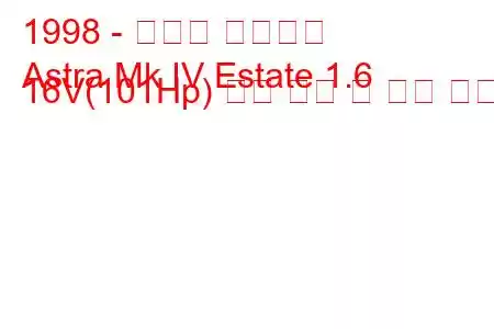 1998 - 복스홀 아스트라
Astra Mk IV Estate 1.6 16V(101Hp) 연료 소비 및 기술 사양