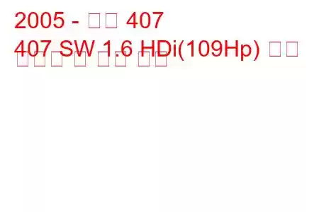 2005 - 푸조 407
407 SW 1.6 HDi(109Hp) 연료 소비량 및 기술 사양