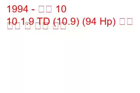 1994 - 아로 10
10 1.9 TD (10.9) (94 Hp) 연료 소비 및 기술 사양