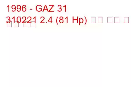 1996 - GAZ 31
310221 2.4 (81 Hp) 연료 소비 및 기술 사양