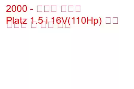 2000 - 토요타 플라츠
Platz 1.5 i 16V(110Hp) 연료 소비량 및 기술 사양