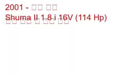 2001 - 기아 슈마
Shuma II 1.8 i 16V (114 Hp) 연료 소비 및 기술 사양