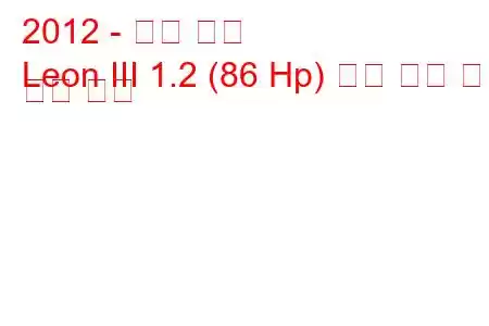 2012 - 시트 레온
Leon III 1.2 (86 Hp) 연료 소비 및 기술 사양