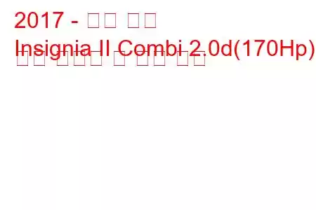 2017 - 오펠 휘장
Insignia II Combi 2.0d(170Hp) 연료 소비량 및 기술 사양