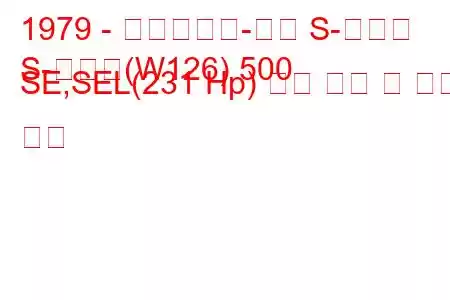 1979 - 메르세데스-벤츠 S-클래스
S-클래스(W126) 500 SE,SEL(231 Hp) 연료 소비 및 기술 사양