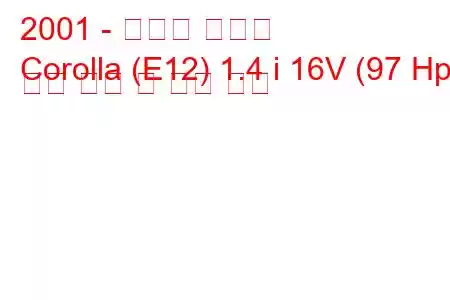 2001 - 토요타 코롤라
Corolla (E12) 1.4 i 16V (97 Hp) 연료 소비 및 기술 사양