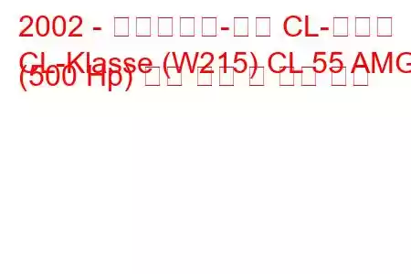 2002 - 메르세데스-벤츠 CL-클래스
CL-Klasse (W215) CL 55 AMG (500 Hp) 연료 소비 및 기술 사양