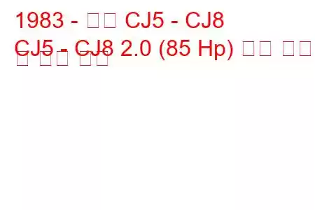 1983 - 지프 CJ5 - CJ8
CJ5 - CJ8 2.0 (85 Hp) 연료 소비 및 기술 사양