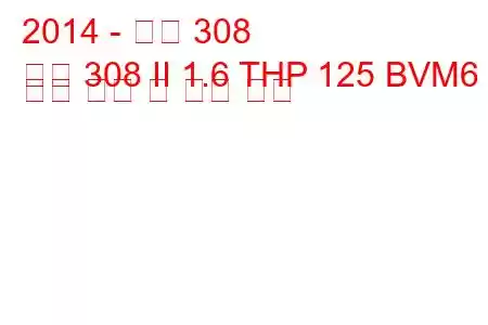 2014 - 푸조 308
푸조 308 II 1.6 THP 125 BVM6 연료 소비 및 기술 사양