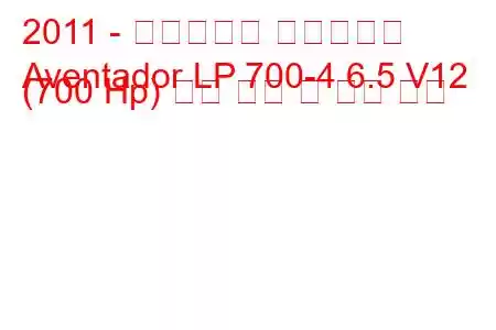 2011 - 람보르기니 아벤타도르
Aventador LP 700-4 6.5 V12 (700 Hp) 연료 소비 및 기술 사양