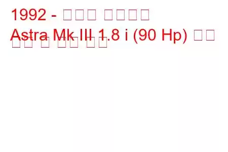 1992 - 복스홀 아스트라
Astra Mk III 1.8 i (90 Hp) 연료 소비 및 기술 사양