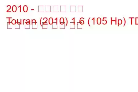2010 - 폭스바겐 투란
Touran (2010) 1.6 (105 Hp) TDI 연료 소비 및 기술 사양