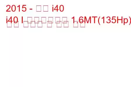2015 - 현대 i40
i40 I 페이스리프트 1.6MT(135Hp) 연료 소비량 및 기술 사양