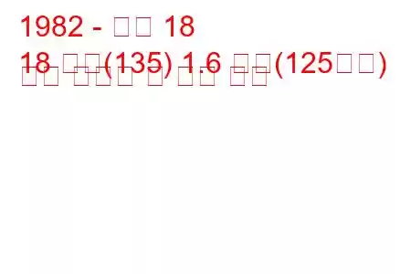 1982 - 르노 18
18 가변(135) 1.6 터보(125마력) 연료 소비량 및 기술 사양