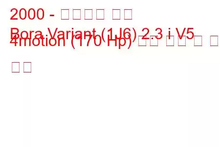 2000 - 폭스바겐 보라
Bora Variant (1J6) 2.3 i V5 4motion (170 Hp) 연료 소비 및 기술 사양