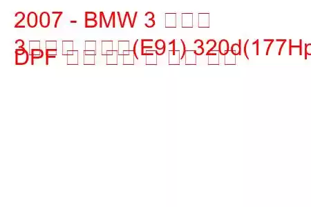 2007 - BMW 3 시리즈
3시리즈 투어링(E91) 320d(177Hp) DPF 연료 소비 및 기술 사양