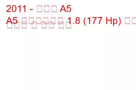 2011 - 아우디 A5
A5 페이스리프트 1.8 (177 Hp) 연료 소비량 및 기술 사양