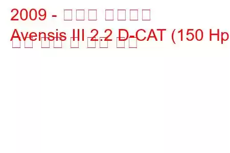 2009 - 토요타 아벤시스
Avensis III 2.2 D-CAT (150 Hp) 연료 소비 및 기술 사양